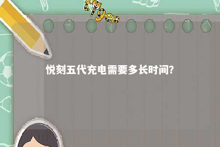 悦刻五代充电需要多长时间
？ 
